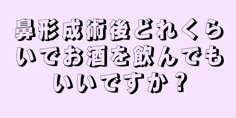 鼻形成術後どれくらいでお酒を飲んでもいいですか？