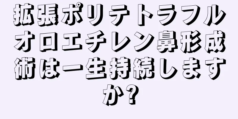 拡張ポリテトラフルオロエチレン鼻形成術は一生持続しますか?