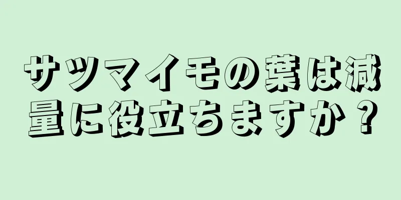 サツマイモの葉は減量に役立ちますか？