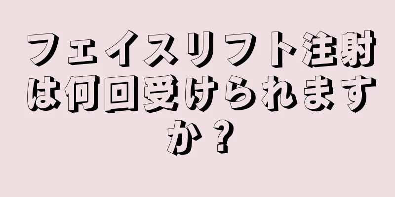フェイスリフト注射は何回受けられますか？