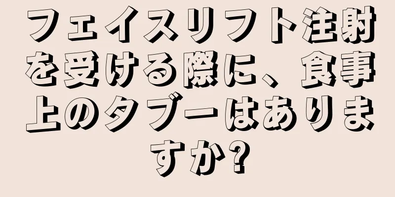 フェイスリフト注射を受ける際に、食事上のタブーはありますか?