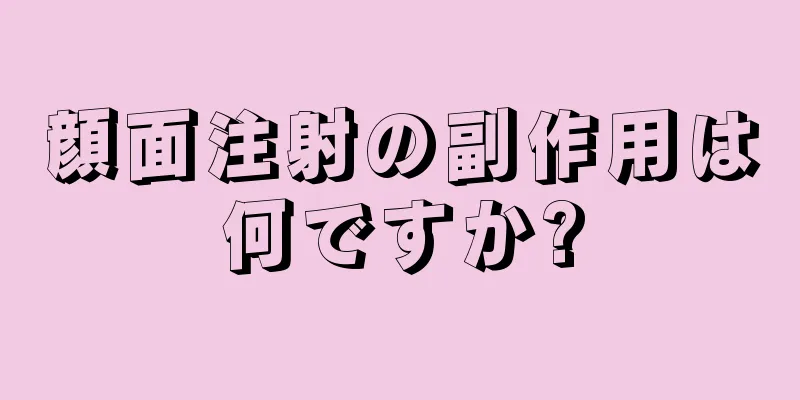 顔面注射の副作用は何ですか?