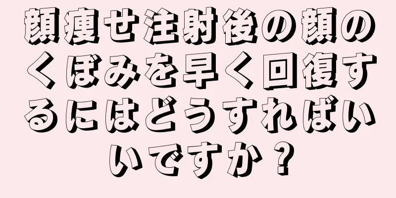 顔痩せ注射後の顔のくぼみを早く回復するにはどうすればいいですか？