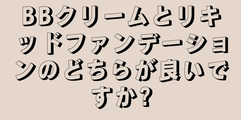 BBクリームとリキッドファンデーションのどちらが良いですか?
