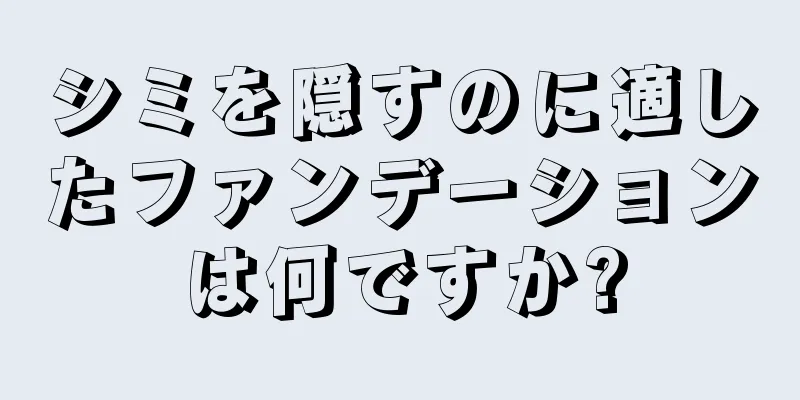 シミを隠すのに適したファンデーションは何ですか?