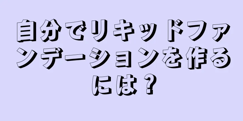 自分でリキッドファンデーションを作るには？