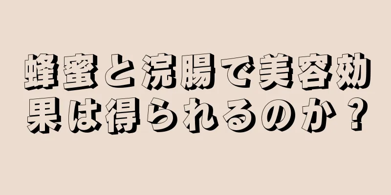 蜂蜜と浣腸で美容効果は得られるのか？