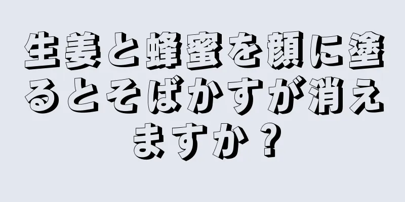 生姜と蜂蜜を顔に塗るとそばかすが消えますか？