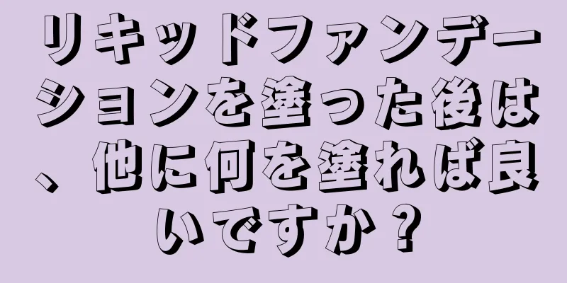リキッドファンデーションを塗った後は、他に何を塗れば良いですか？