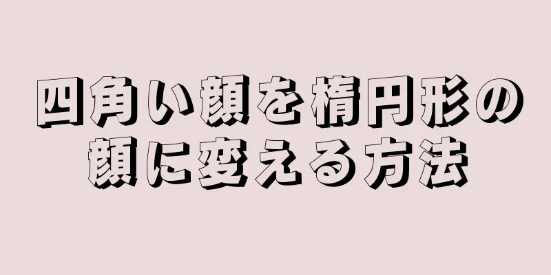 四角い顔を楕円形の顔に変える方法