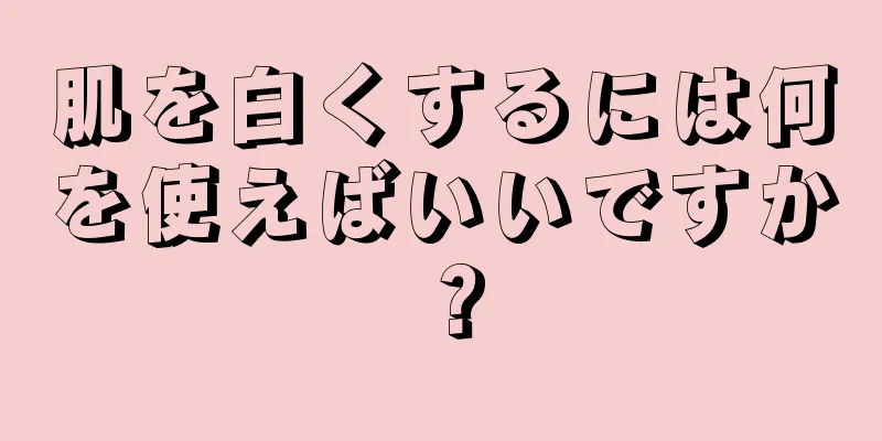 肌を白くするには何を使えばいいですか？