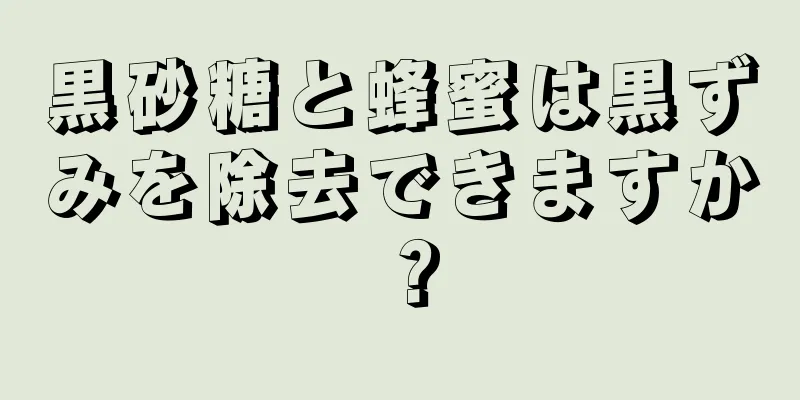 黒砂糖と蜂蜜は黒ずみを除去できますか？