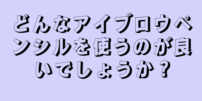 どんなアイブロウペンシルを使うのが良いでしょうか？