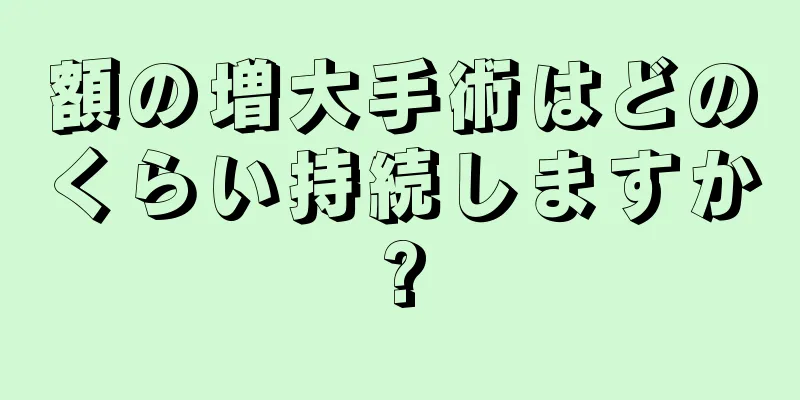 額の増大手術はどのくらい持続しますか?