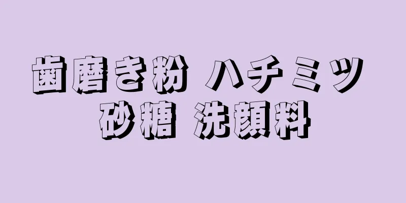 歯磨き粉 ハチミツ 砂糖 洗顔料