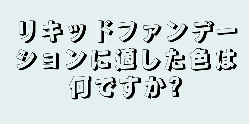 リキッドファンデーションに適した色は何ですか?