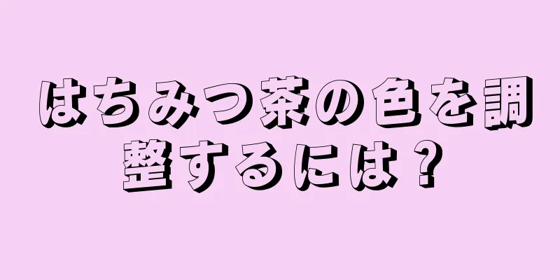 はちみつ茶の色を調整するには？