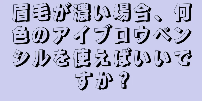 眉毛が濃い場合、何色のアイブロウペンシルを使えばいいですか？