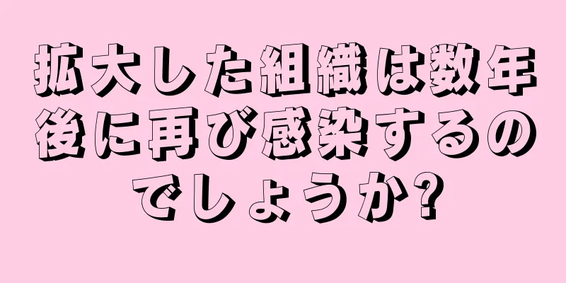 拡大した組織は数年後に再び感染するのでしょうか?