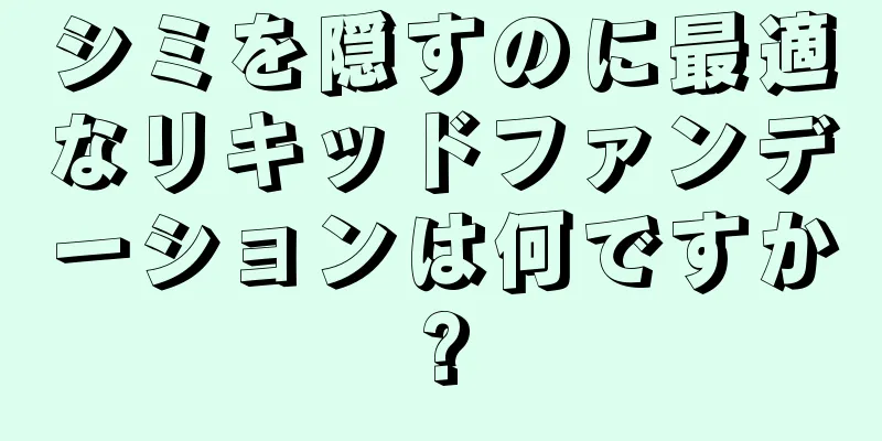 シミを隠すのに最適なリキッドファンデーションは何ですか?