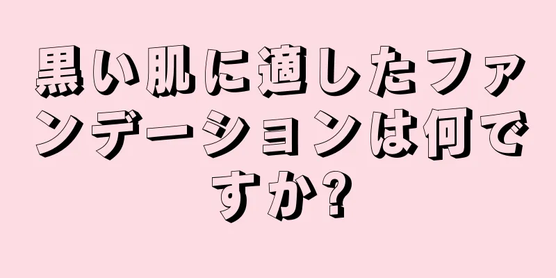 黒い肌に適したファンデーションは何ですか?