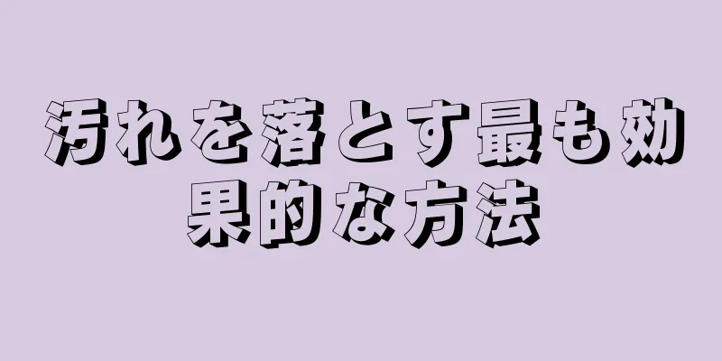 汚れを落とす最も効果的な方法