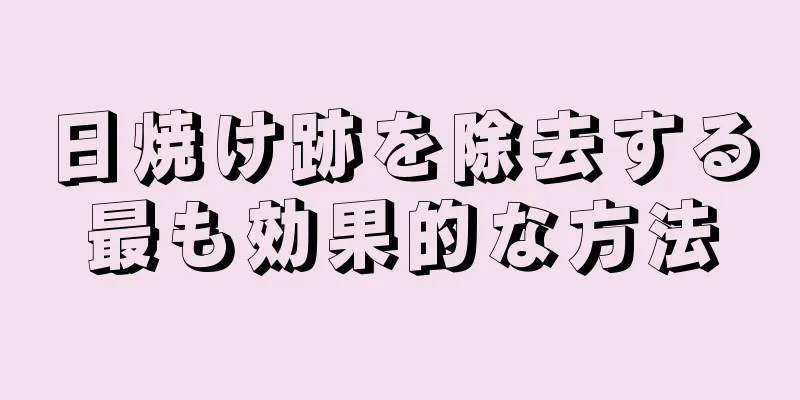 日焼け跡を除去する最も効果的な方法