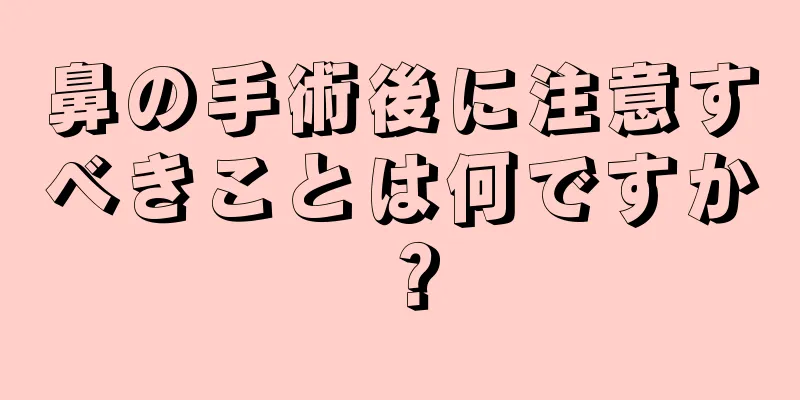 鼻の手術後に注意すべきことは何ですか？