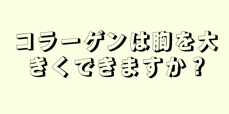 コラーゲンは胸を大きくできますか？