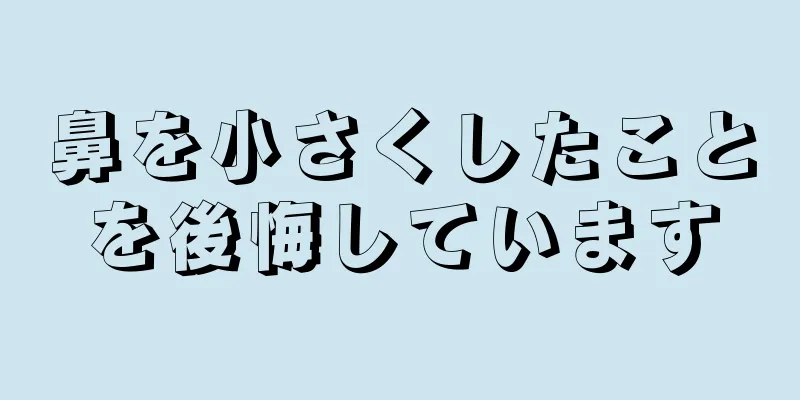 鼻を小さくしたことを後悔しています