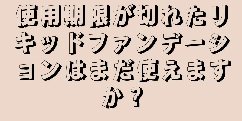 使用期限が切れたリキッドファンデーションはまだ使えますか？