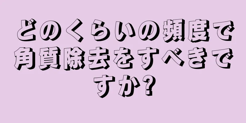 どのくらいの頻度で角質除去をすべきですか?