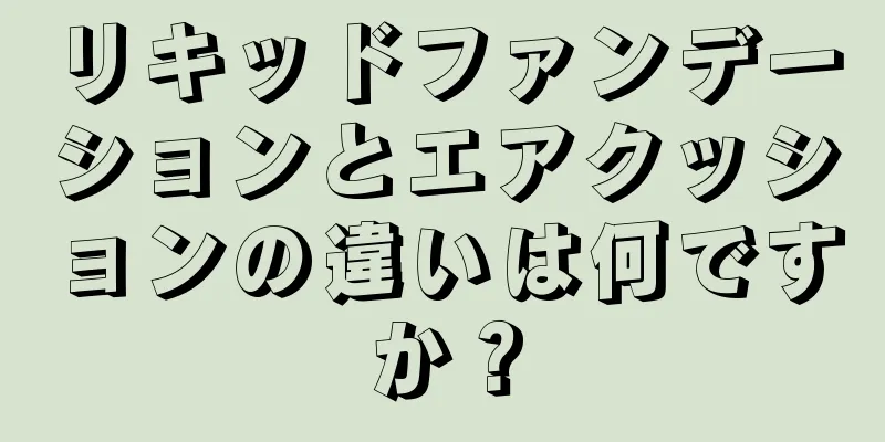 リキッドファンデーションとエアクッションの違いは何ですか？