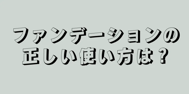 ファンデーションの正しい使い方は？