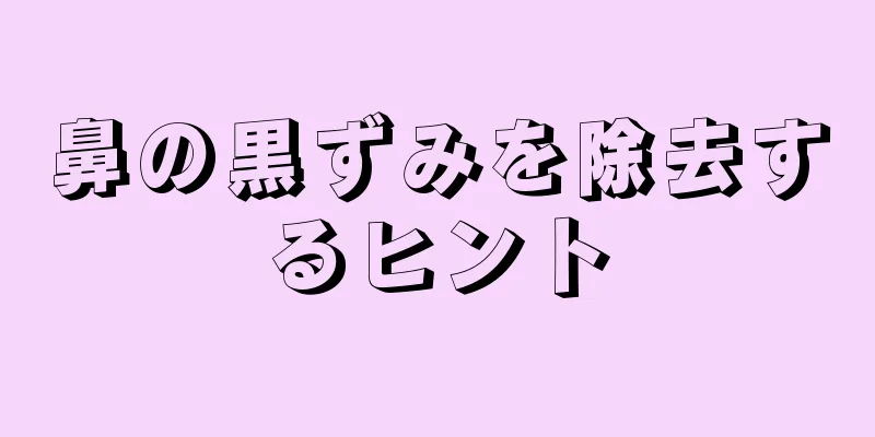 鼻の黒ずみを除去するヒント