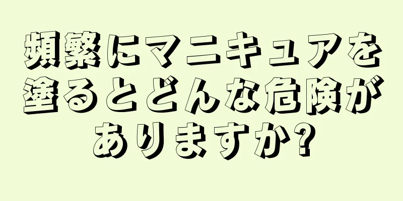 頻繁にマニキュアを塗るとどんな危険がありますか?