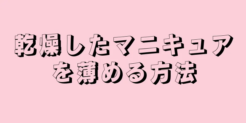 乾燥したマニキュアを薄める方法