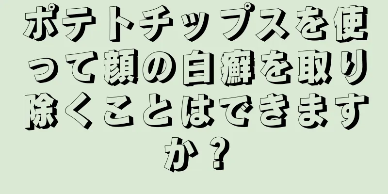 ポテトチップスを使って顔の白癬を取り除くことはできますか？
