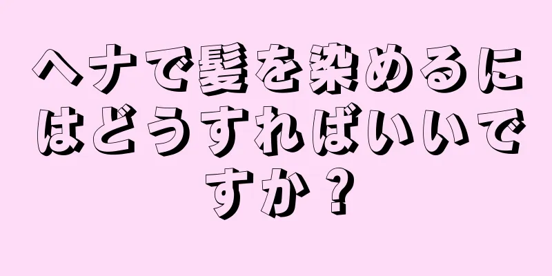 ヘナで髪を染めるにはどうすればいいですか？