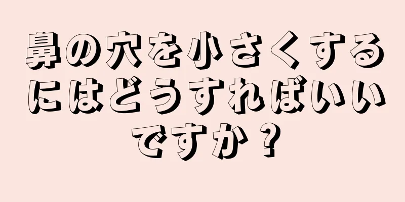 鼻の穴を小さくするにはどうすればいいですか？