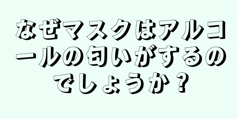 なぜマスクはアルコールの匂いがするのでしょうか？