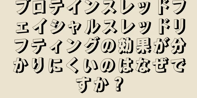 プロテインスレッドフェイシャルスレッドリフティングの効果が分かりにくいのはなぜですか？