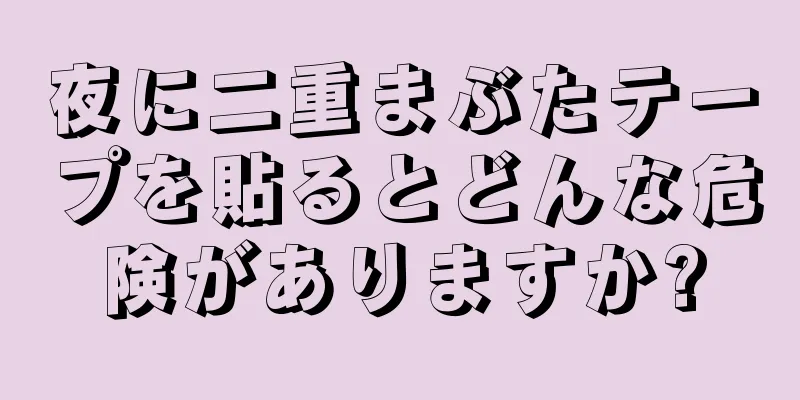 夜に二重まぶたテープを貼るとどんな危険がありますか?
