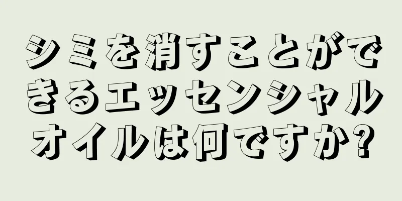 シミを消すことができるエッセンシャルオイルは何ですか?