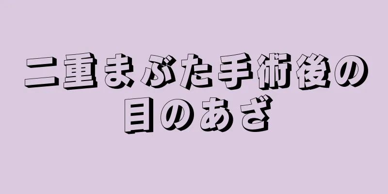 二重まぶた手術後の目のあざ