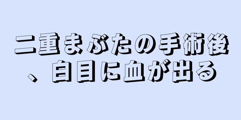 二重まぶたの手術後、白目に血が出る