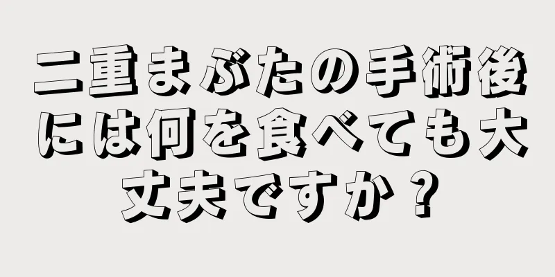 二重まぶたの手術後には何を食べても大丈夫ですか？