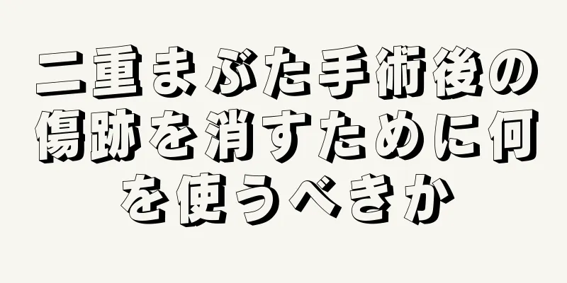 二重まぶた手術後の傷跡を消すために何を使うべきか