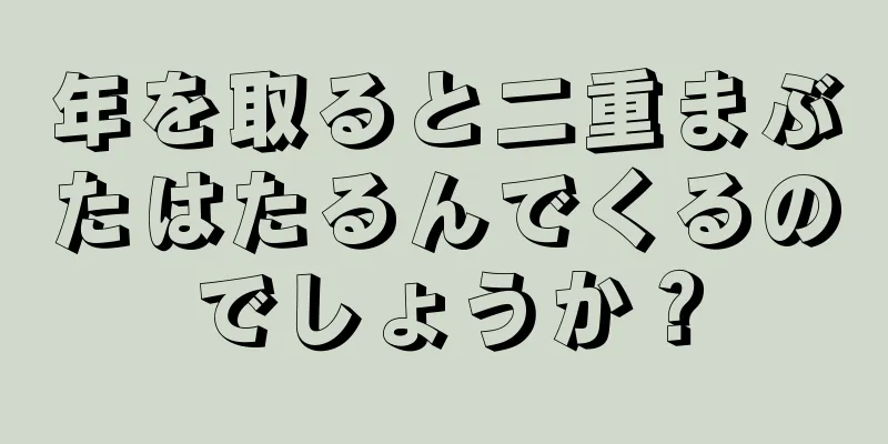 年を取ると二重まぶたはたるんでくるのでしょうか？