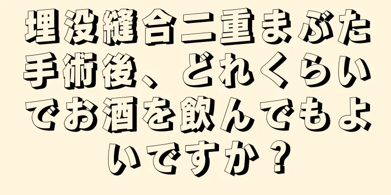 埋没縫合二重まぶた手術後、どれくらいでお酒を飲んでもよいですか？